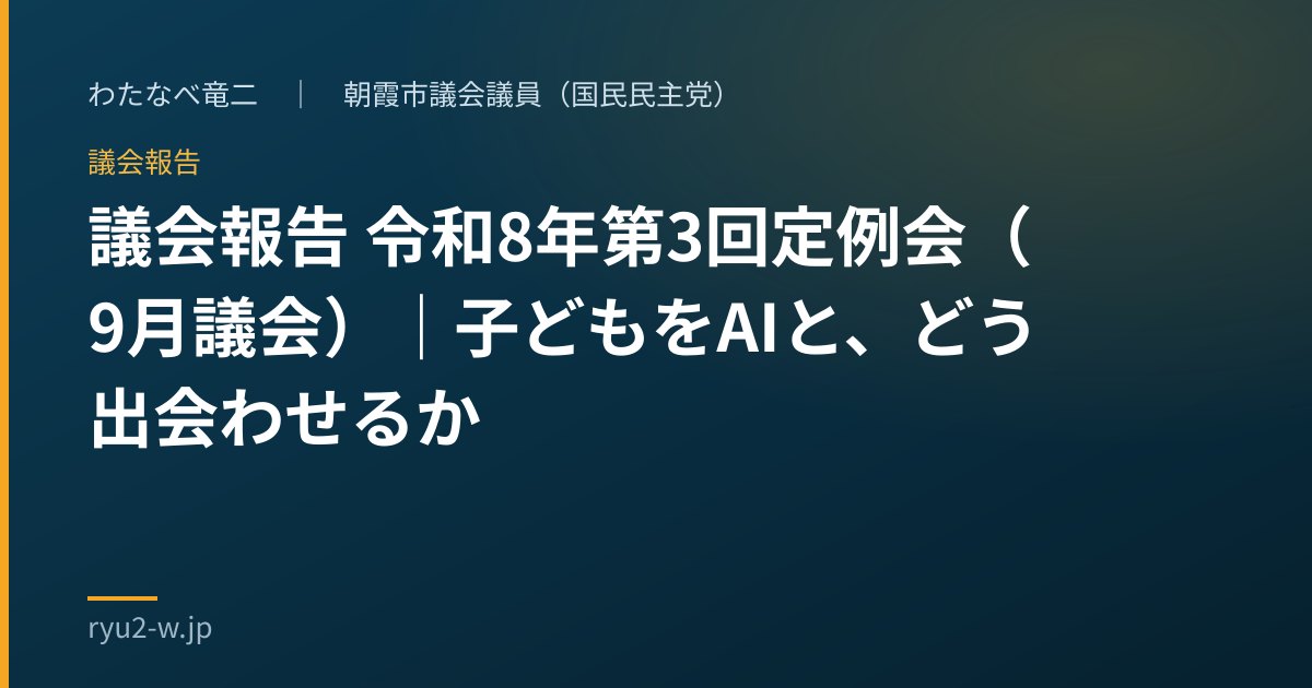 議会報告 令和8年第3回定例会(9月議会)|子どもをAIと、どう出会わせるか