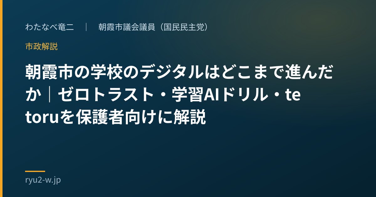 朝霞市の学校のデジタルはどこまで進んだか｜ゼロトラスト・学習AIドリル・tetoruを保護者向けに解説