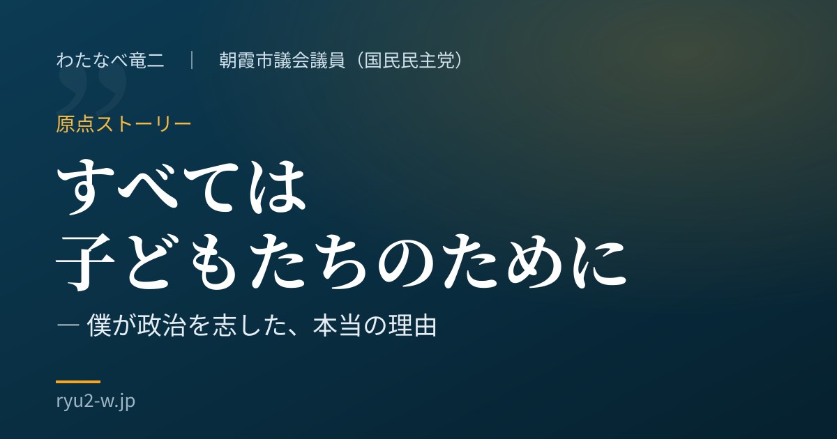 わたなべ竜二の原点ストーリー「すべては子どもたちのために」――26万分の1の難病を抱えた息子と歩んだ日々と、政治を志した理由
